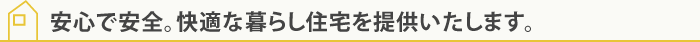 安心で安全。快適な暮らし住宅を提供いたします。