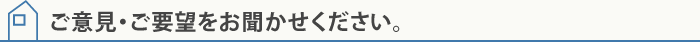 ご意見・ご要望をお聞かせください。