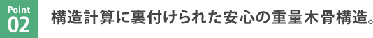 Point.2　構造計算に裏付けられた安心の重量木骨構造。
